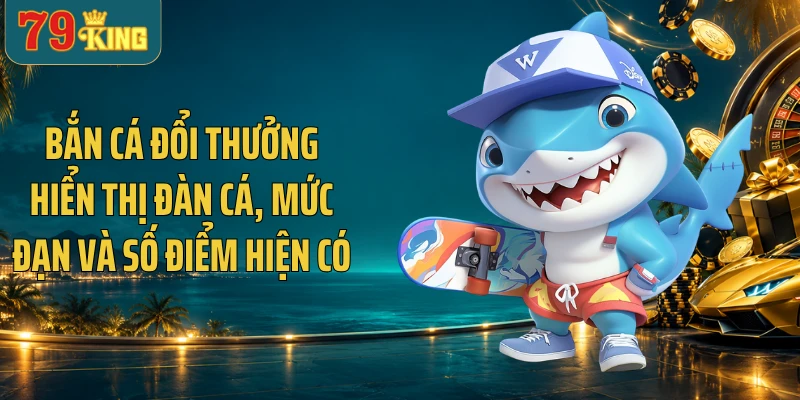 Bắn cá đổi thưởng hiển thị đàn cá, mức đạn và số điểm hiện có