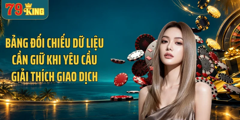 Bảng đối chiếu dữ liệu cần giữ khi yêu cầu giải thích giao dịch