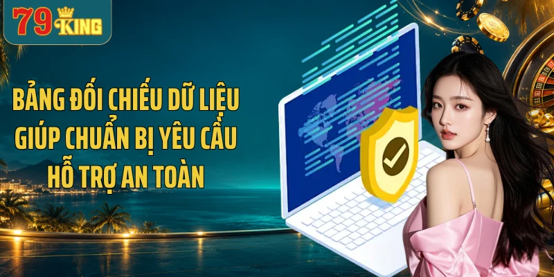 Bảng đối chiếu dữ liệu giúp chuẩn bị yêu cầu hỗ trợ an toàn