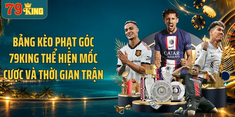 Bảng kèo phạt góc 79KING thể hiện mốc cược và thời gian trận
