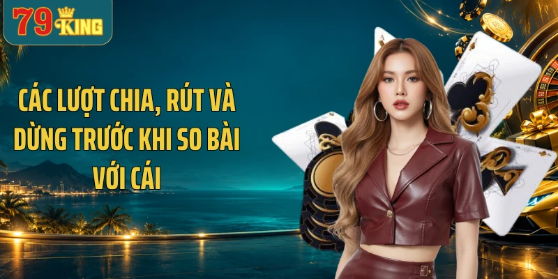 Các lượt chia, rút và dừng trước khi so bài với cái