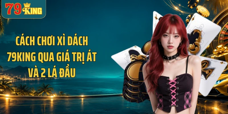 Cách chơi xì dách 79KING qua giá trị Át và 2 lá đầu