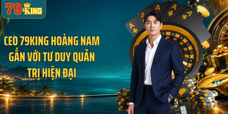 CEO 79KING Hoàng Nam gắn với tư duy quản trị hiện đại