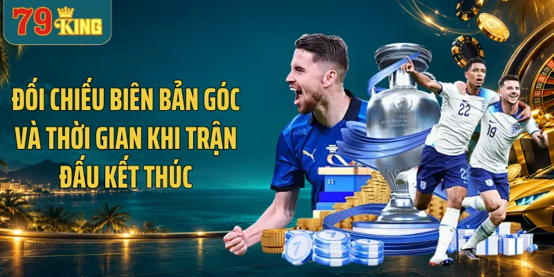 Đối chiếu biên bản góc và thời gian khi trận đấu kết thúc