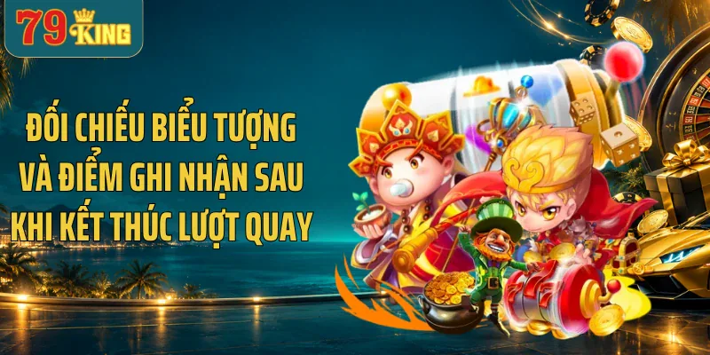 Đối chiếu biểu tượng và điểm ghi nhận sau khi kết thúc lượt quay