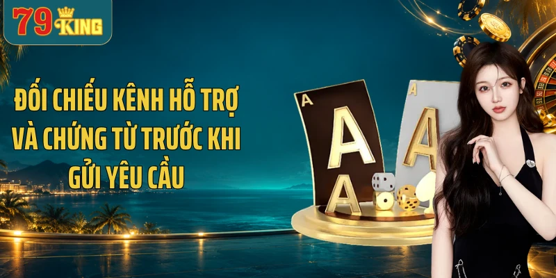Đối chiếu kênh hỗ trợ và chứng từ trước khi gửi yêu cầu