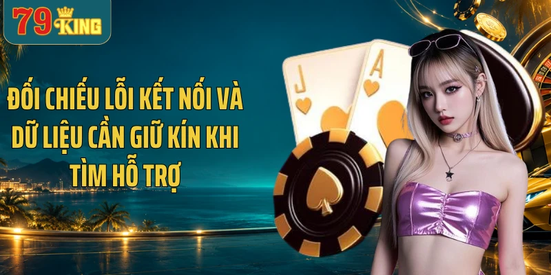 Đối chiếu lỗi kết nối và dữ liệu cần giữ kín khi tìm hỗ trợ