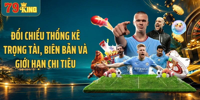 Đối chiếu thống kê trọng tài, biên bản và giới hạn chi tiêu