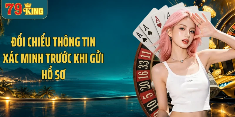 Đối chiếu thông tin xác minh trước khi gửi hồ sơ