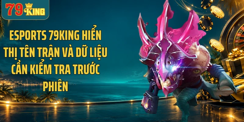 ESports 79KING hiển thị tên trận và dữ liệu cần kiểm tra trước phiên