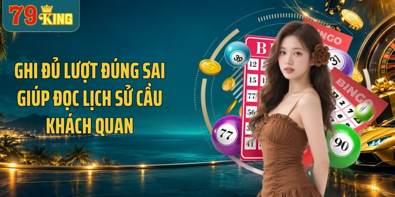 Ghi đủ lượt đúng sai giúp đọc lịch sử cầu khách quan