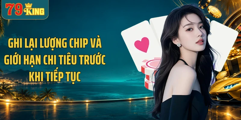 Ghi lại lượng chip và giới hạn chi tiêu trước khi tiếp tục