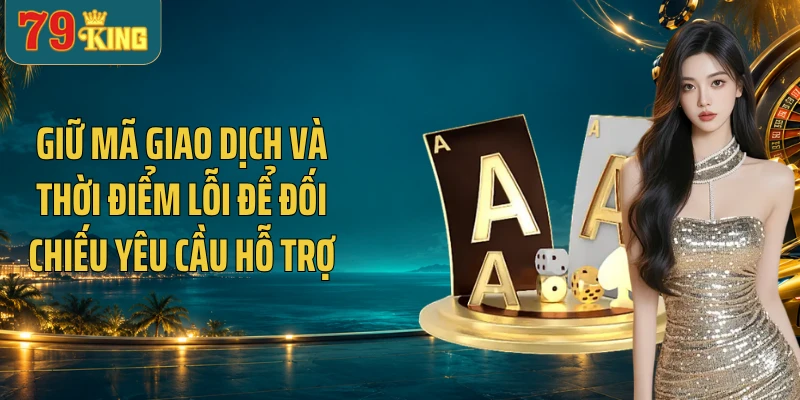 Giữ mã giao dịch và thời điểm lỗi để đối chiếu yêu cầu hỗ trợ