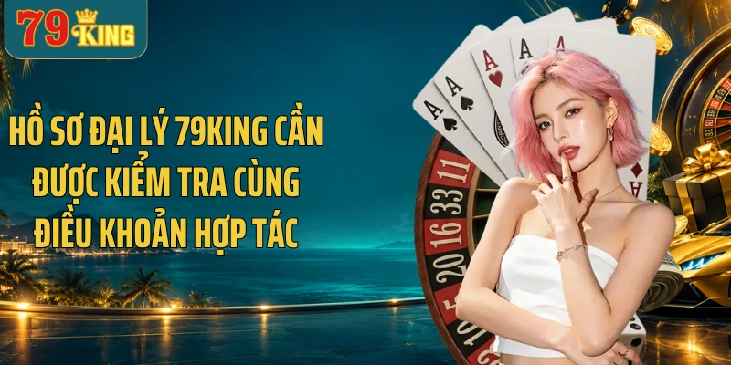 Hồ sơ đại lý 79KING cần được kiểm tra cùng điều khoản hợp tác