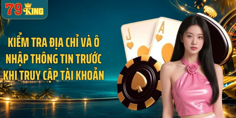 Kiểm tra địa chỉ và ô nhập thông tin trước khi truy cập tài khoản