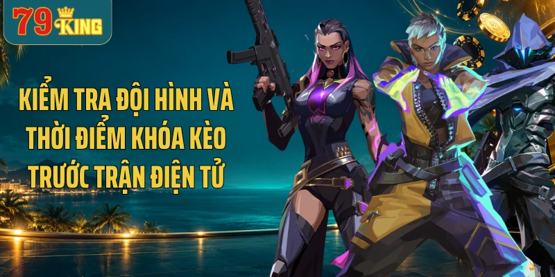 Kiểm tra đội hình và thời điểm khóa kèo trước trận điện tử