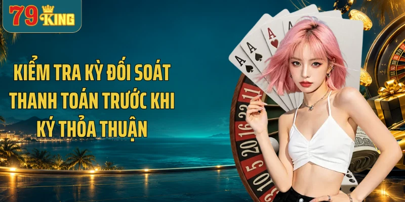 Kiểm tra kỳ đối soát thanh toán trước khi ký thỏa thuận