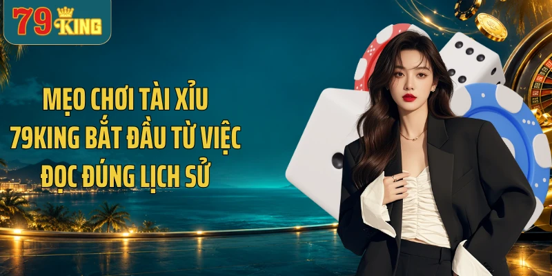 Mẹo chơi tài xỉu 79KING bắt đầu từ việc đọc đúng lịch sử