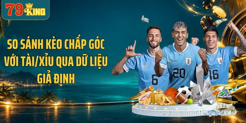 So sánh kèo chấp góc với Tài/Xỉu qua dữ liệu giả định
