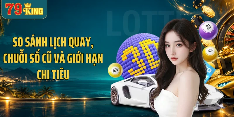 So sánh lịch quay, chuỗi số cũ và giới hạn chi tiêu