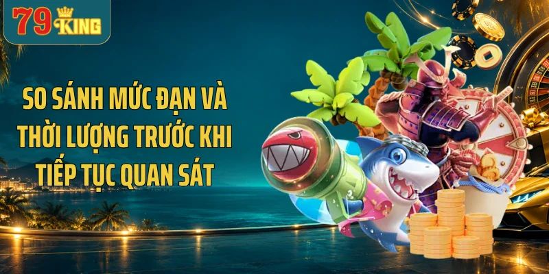 So sánh mức đạn và thời lượng trước khi tiếp tục quan sát