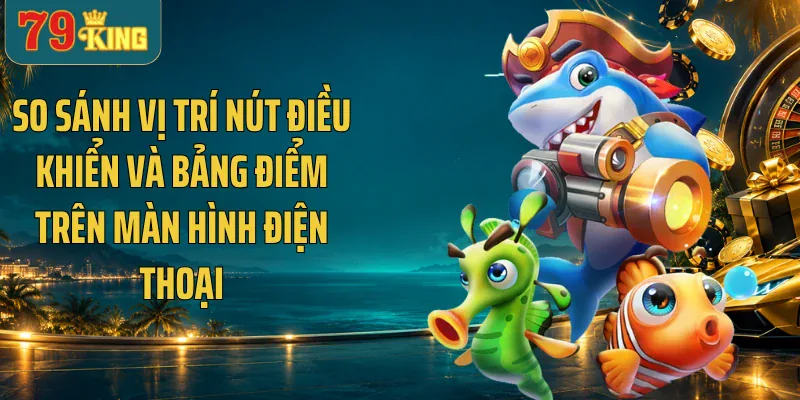 So sánh vị trí nút điều khiển và bảng điểm trên màn hình điện thoại