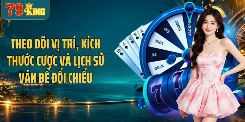 Theo dõi vị trí, kích thước cược và lịch sử ván để đối chiếu